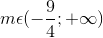 m\epsilon (-\frac{9}{4};+\infty )