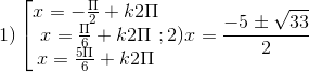 1)\left [ \begin{matrix} x=-\frac{\Pi }{2}+k2\Pi & & \\ x=\frac{\Pi }{6}+k2\Pi & & \\ x =\frac{5\Pi }{6}+k2\Pi & & \end{matrix}; 2) x = \frac{-5\pm \sqrt{33}}{2}