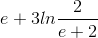 e+3ln\frac{2}{e+2}