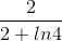 \frac{2}{2+ln4}