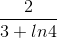 \frac{2}{3+ln4}