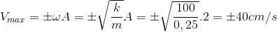 V_{max}=\pm \omega A=\pm \sqrt{\frac{k}{m}}A=\pm \sqrt{\frac{100}{0,25}}.2 = \pm 40cm/s