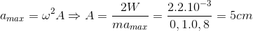 a_{max} = \omega ^{2}A\Rightarrow A=\frac{2W}{ma_{max}}=\frac{2.2.10^{-3}}{0,1.0,8}=5cm