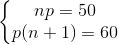 \left\{\begin{matrix} np=50 & \\ p(n +1)=60 & \end{matrix}\right.