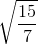 \sqrt{\frac{15}{7}}