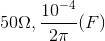 50\Omega ,\frac{10^{-4}}{2\pi }(F)