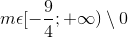 m\epsilon [-\frac{9}{4};+\infty )\setminus {0}