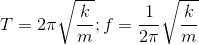 T=2\pi \sqrt{\frac{k}{m}};f=\frac{1}{2\pi }\sqrt{\frac{k}{m}}