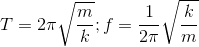 T=2\pi \sqrt{\frac{m}{k}};f=\frac{1}{2\pi }\sqrt{\frac{k}{m}}