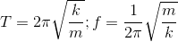 T=2\pi \sqrt{\frac{k}{m}};f=\frac{1}{2\pi }\sqrt{\frac{m}{k}}