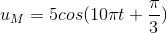 u_{M}=5cos(10\pi t+\frac{\pi }{3})