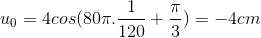 u_{0}=4cos(80\pi .\frac{1}{120}+\frac{\pi }{3})=-4cm