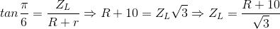 tan\frac{\pi }{6}=\frac{Z_{L}}{R+r}\Rightarrow R+10=Z_{L}\sqrt{3}\Rightarrow Z_{L}=\frac{R+10}{\sqrt{3}}