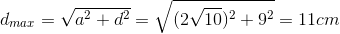 d_{max}=\sqrt{a^{2}+d^{2}}=\sqrt{(2\sqrt{10})^{2}+9^{2}}=11cm