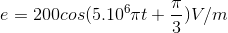 e=200cos(5.10^{6}\pi t+\frac{\pi }{3})V/m