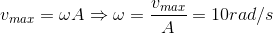 v_{max}=\omega A\Rightarrow \omega =\frac{v_{max}}{A}=10rad/s