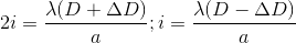 2i=\frac{\lambda (D+\Delta D)}{a};i=\frac{\lambda (D-\Delta D)}{a}