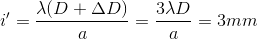 {i}'=\frac{\lambda (D+\Delta D)}{a}=\frac{3\lambda D}{a}=3mm