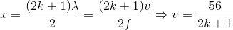 x=\frac{(2k+1)\lambda }{2}=\frac{(2k+1)v}{2f}\Rightarrow v=\frac{56}{2k+1}