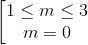 \left [ \begin{matrix} 1\leq m\leq 3 & \\ m=0 & \end{matrix}