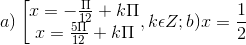 a)\left [ \begin{matrix} x=-\frac{\Pi }{12}+k\Pi & \\ x=\frac{5\Pi }{12}+k\Pi & \end{matrix},k\epsilon Z; b)x =\frac{1}{2}