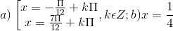 a)\left [ \begin{matrix} x=-\frac{\Pi }{12}+k\Pi & \\ x=\frac{7\Pi }{12}+k\Pi & \end{matrix},k\epsilon Z; b)x =\frac{1}{4}