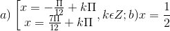 a)\left [ \begin{matrix} x=-\frac{\Pi }{12}+k\Pi & \\ x=\frac{7\Pi }{12}+k\Pi & \end{matrix},k\epsilon Z; b)x =\frac{1}{2}
