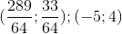 (\frac{289}{64};\frac{33}{64});(-5;4)