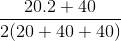 \frac{20.2+40}{2(20+40+40)}