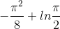 -\frac{\pi ^{2}}{8}+ln\frac{\pi }{2}