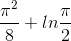 \frac{\pi ^{2}}{8}+ln\frac{\pi }{2}