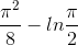 \frac{\pi ^{2}}{8}-ln\frac{\pi }{2}