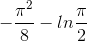 -\frac{\pi ^{2}}{8}-ln\frac{\pi }{2}