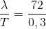 \frac{\lambda }{T}=\frac{72}{0,3}