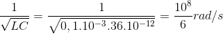 \frac{1}{\sqrt{LC}}=\frac{1}{\sqrt{0,1.10^{-3}.36.10^{-12}}}=\frac{10^{8}}{6}rad/s