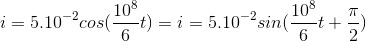 i=5.10^{-2}cos(\frac{10^{8}}{6}t)=i=5.10^{-2}sin(\frac{10^{8}}{6}t +\frac{\pi }{2})