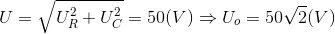 U=\sqrt{U_{R}^{2}+U_{C}^{2}}=50(V)\Rightarrow U_{o}=50\sqrt{2}(V)