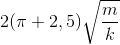 2(\pi +2,5)\sqrt{\frac{m}{k}}