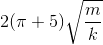 2(\pi +5)\sqrt{\frac{m}{k}}
