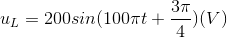 u_{L}=200sin(100\pi t+\frac{3\pi }{4})(V)