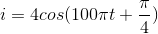 i=4cos(100\pi t+\frac{\pi }{4})