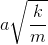 a\sqrt{\frac{k}{m}}