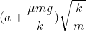 (a+\frac{\mu mg}{k})\sqrt{\frac{k}{m}}