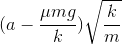 (a-\frac{\mu mg}{k})\sqrt{\frac{k}{m}}