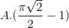 A.(\frac{\pi \sqrt{2}}{2}-1)