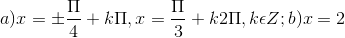 a) x = \pm \frac{\Pi }{4}+k\Pi , x= \frac{\Pi }{3}+k2\Pi , k\epsilon Z; b) x = 2