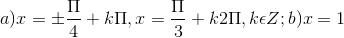a) x =\pm \frac{\Pi }{4}+k\Pi , x= \frac{\Pi }{3}+k2\Pi , k\epsilon Z; b) x = 1