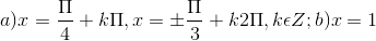 a) x = \frac{\Pi }{4}+k\Pi , x= \pm \frac{\Pi }{3}+k2\Pi , k\epsilon Z; b) x = 1