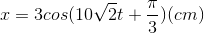 x=3cos(10\sqrt{2}t+\frac{\pi }{3})(cm)
