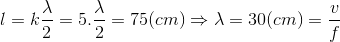 l=k\frac{\lambda }{2}=5.\frac{\lambda }{2}=75(cm)\Rightarrow \lambda =30(cm)=\frac{v}{f}